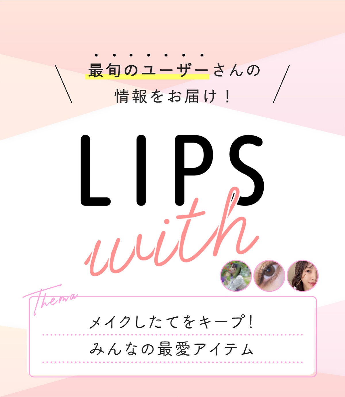 「メイクしたてをキープ!みんなの最愛アイテムLIPS with」の画像(#404344)