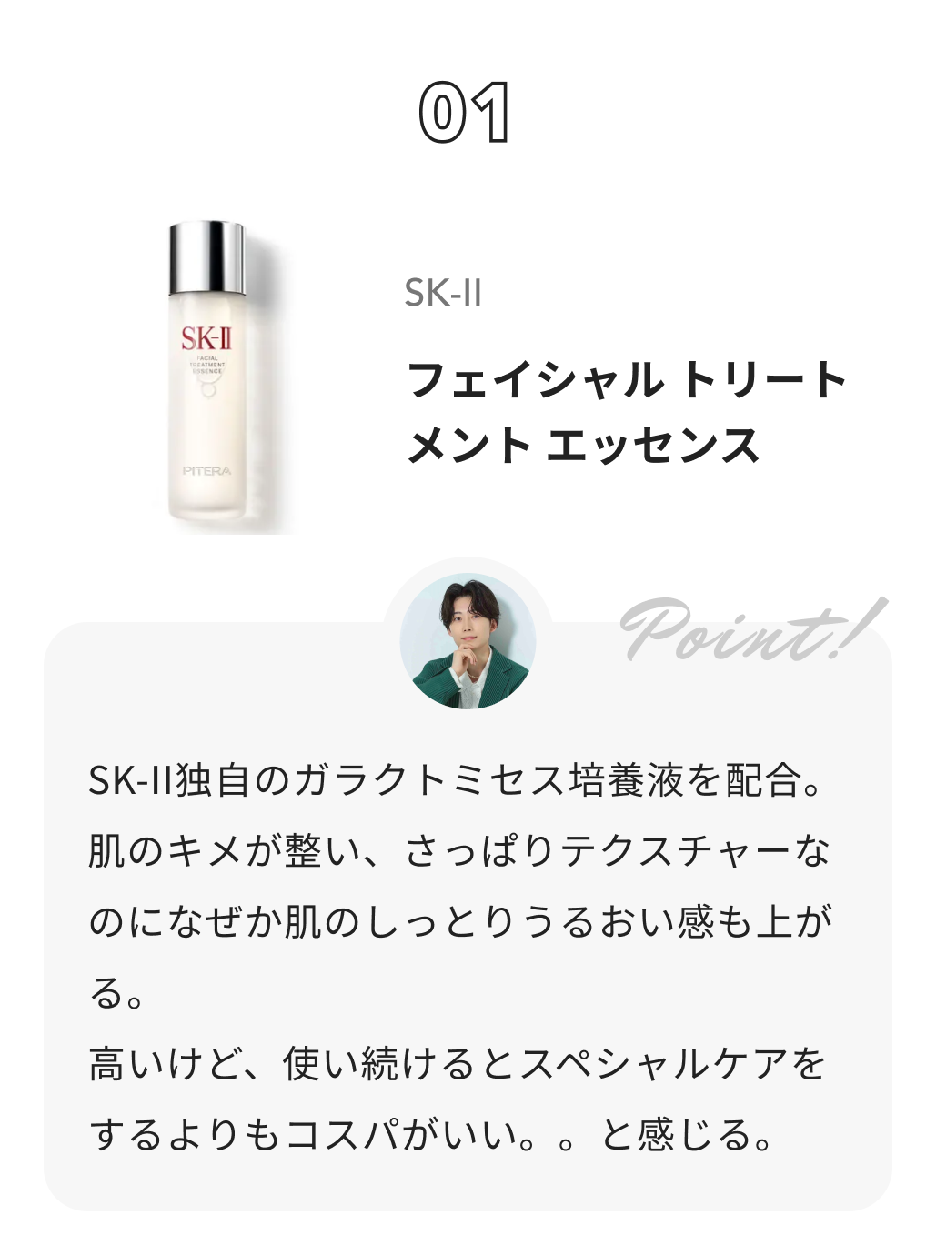 SK-II フェイシャル トリートメント エッセンス しゅう@コスメ日記からのコメント: SK-II独自のガラクトミセス培養液を配合。肌のキメが整い、さっぱりテクスチャーなのになぜか肌のしっとりうるおい感も上がる。
高いけど、使い続けるとスペシャルケアをするよりもコスパがいい。。と感じる。