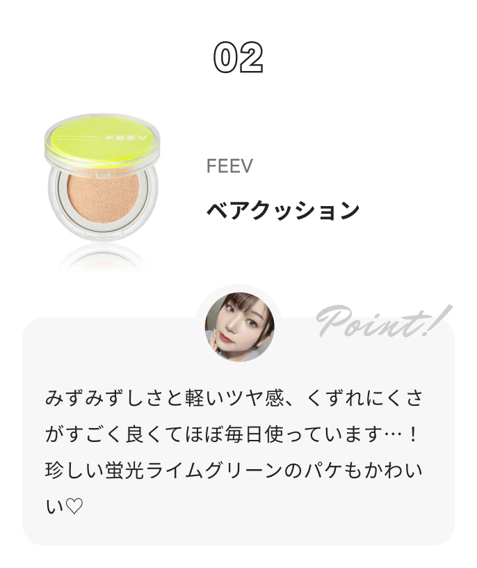 FEEV ベアクッション 琴音からのコメント: みずみずしさと軽いツヤ感、くずれにくさがすごく良くてほぼ毎日使っています…！珍しい蛍光ライムグリーンのパケもかわいい♡