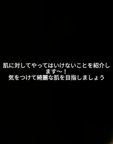 こんばんは！あいです🌷
今回は肌に対してやってはいけないことを紹介します！

1 肌をこする
    絶対にやってはいけません！
    肌は繊細なので気をつけてください
    自分ではやったつもりが