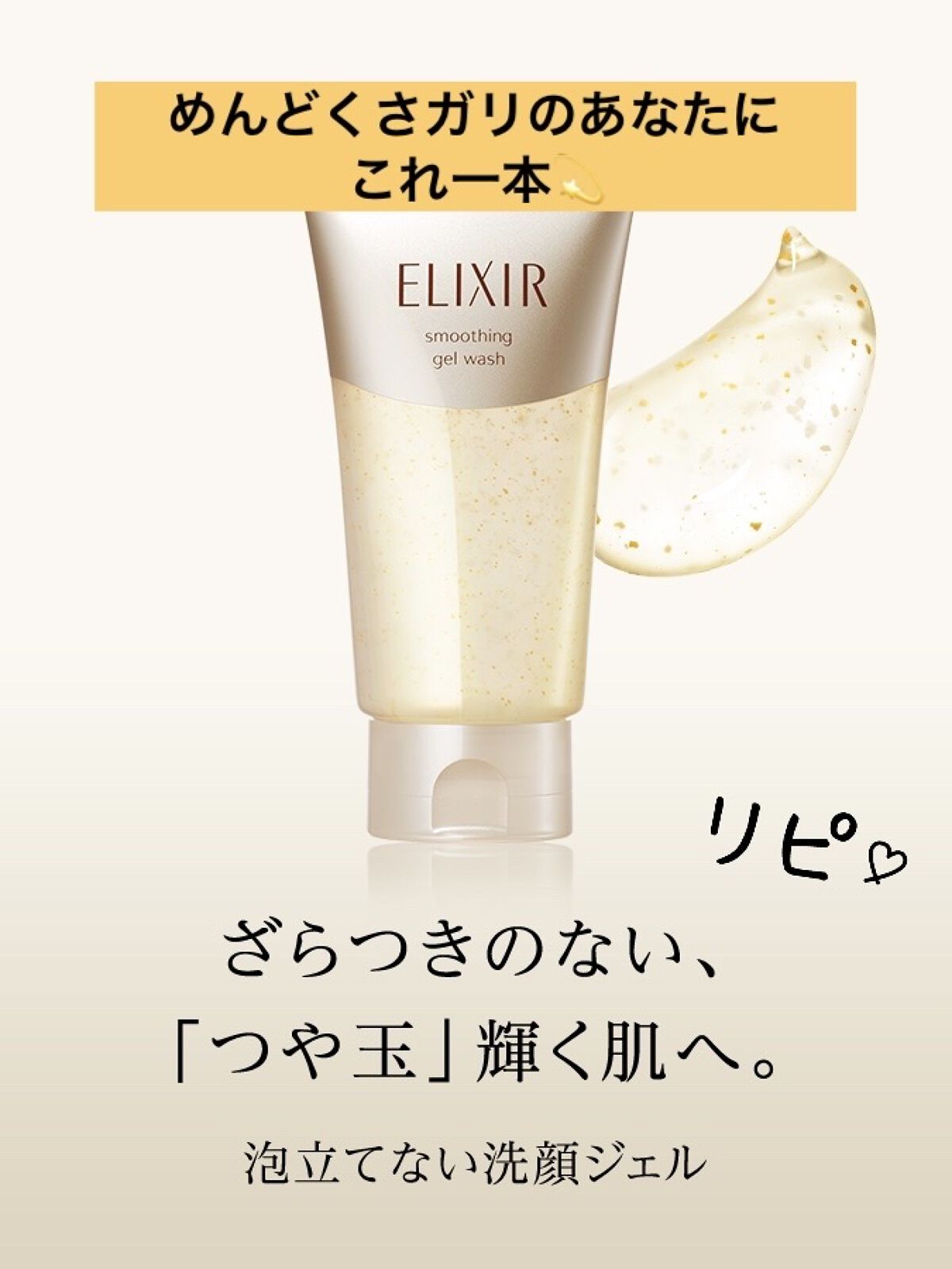 　　　ELIXIR シュペリエル
⭐️スムース ジェル ウォッシュ⭐️

めんどくさガリの私にはこれ一本🥺
泡だてなくていいから洗顔は本当に楽になりました！
泡立てなくてもしっかり洗顔出来てるし、
むしろ突っ張り感がなくて最高🥹❤️
お