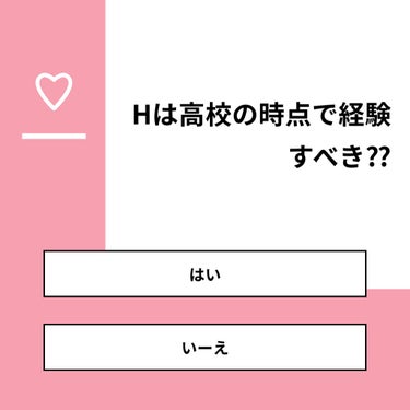 【質問】
Hは高校の時点で経験すべき⁇

【回答】
・はい：25.0%
・いーえ：75.0%

#みんなに質問

========================
※ 投票機能のサポートは終了しました。