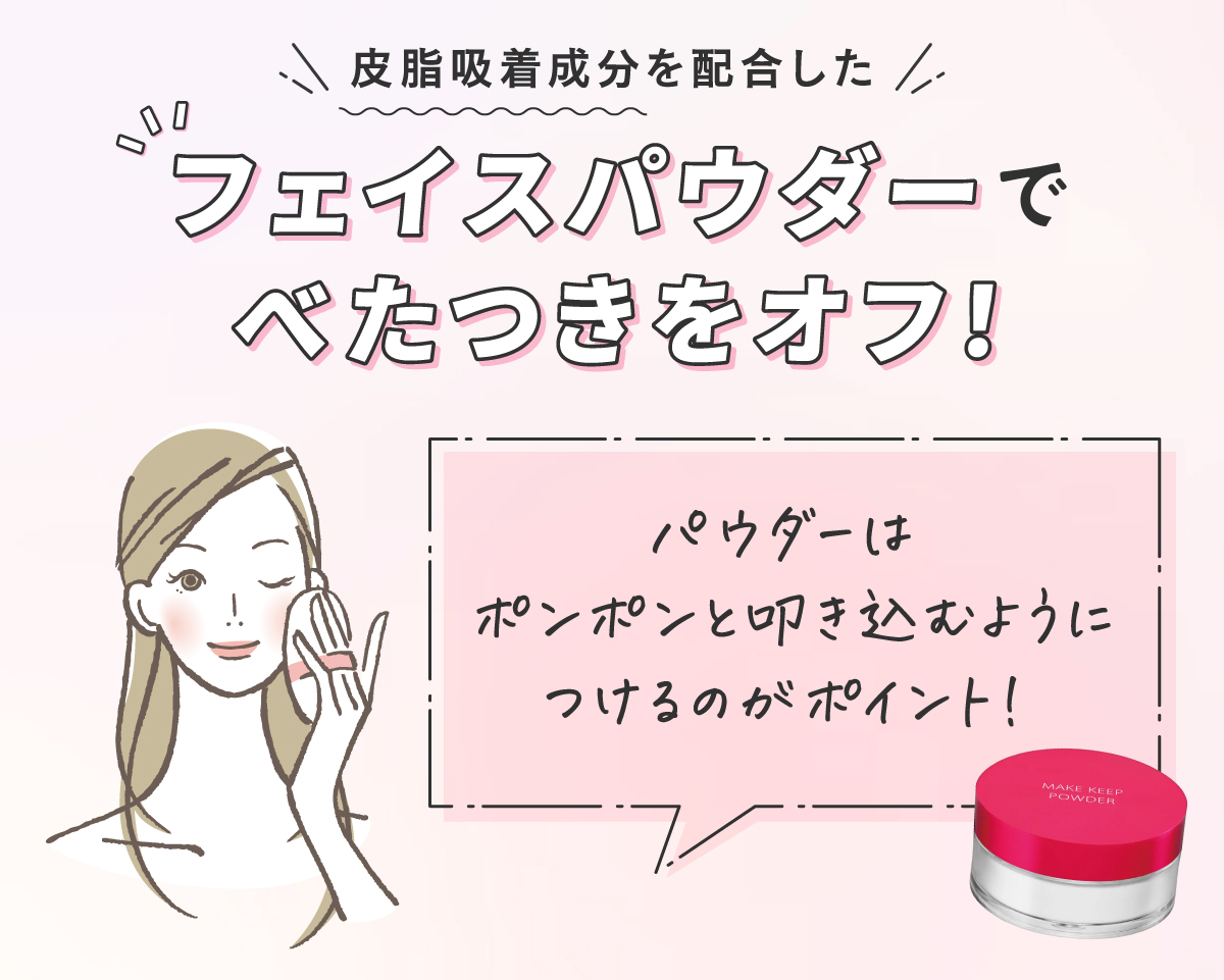 皮脂吸着成分を配合したフェイスパウダーでべたつきをオフ。パウダーはポンポンと叩き込むようにつけるのがポイント！