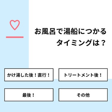 【質問】
お風呂で湯船につかるタイミングは？

【回答】
・かけ湯した後！直行！：25.0%
・トリートメント後！：12.5%
・最後！：62.5%
・その他：0.0%

#みんなに質問

======