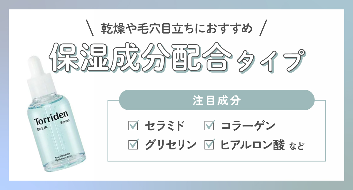 乾燥や毛穴目立ちにおすすめなのは保湿成分配合タイプ。注目成分はセラミド・グリセリン・コラーゲン・ヒアルロン酸など。