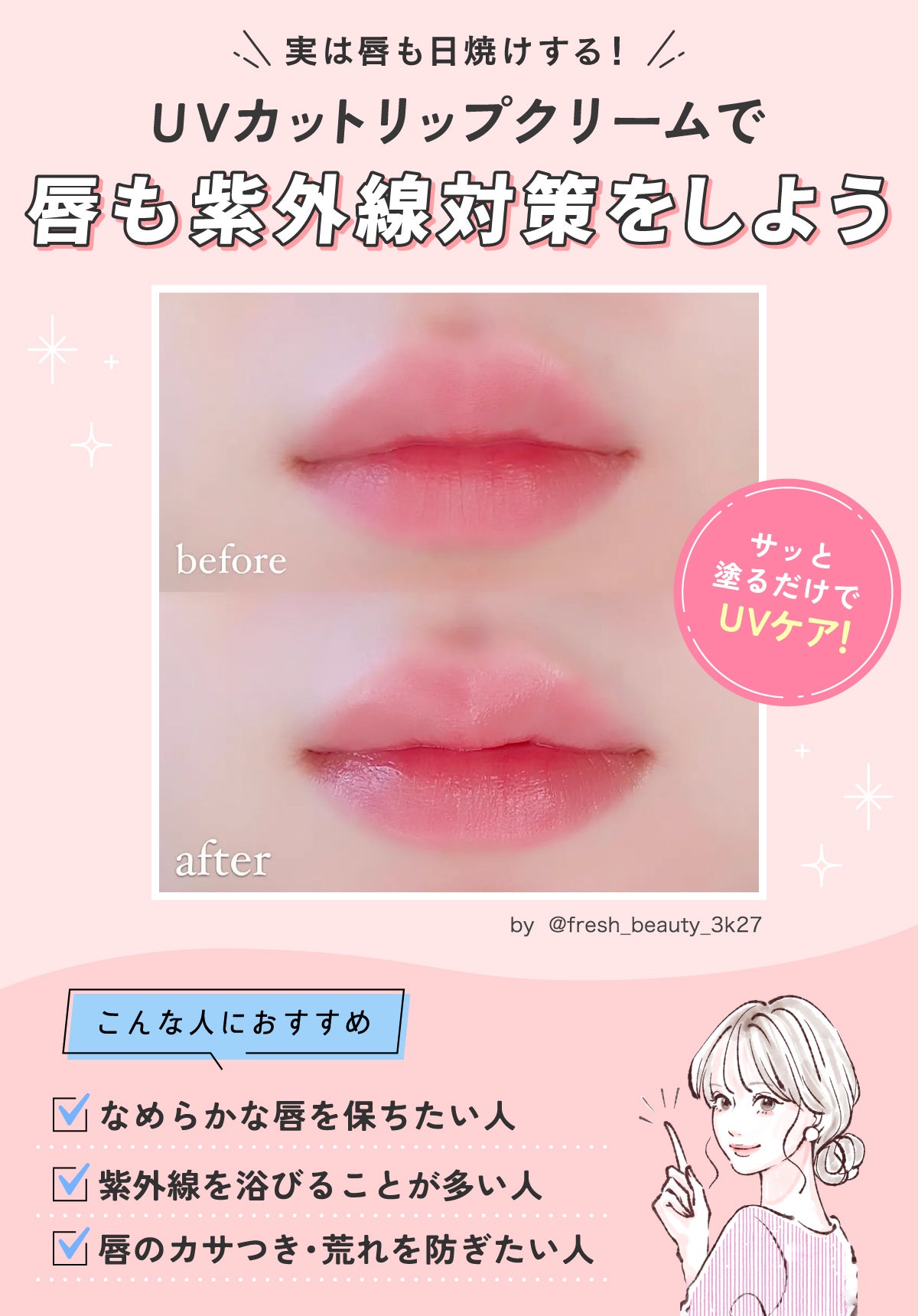 実は唇も日焼けする! UVカットリップクリームで唇も紫外線対策をしよう。サッと塗るだけでUVケア!なめらかな唇を保ちたい人・紫外線を浴びることが多い人・唇のカサつき・荒れを防ぎたい人におすすめ。