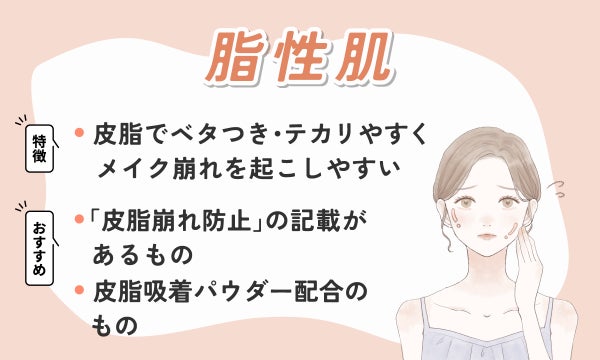 脂性肌は皮脂でベタつき・テカリやすくメイク崩れを起こしやすいのが特徴。「皮脂崩れ防止」の記載があるものや皮脂吸着パウダー配合のものがおすすめ。
