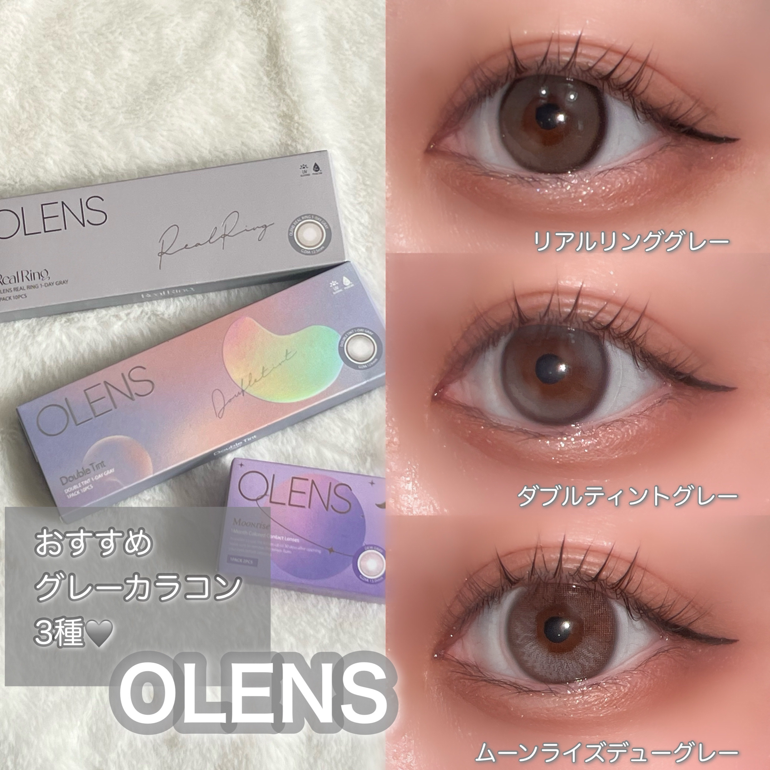 OLENS おすすめグレーカラコン3種類🩶


OLENS様より素敵な提供有難うございます！


今回紹介していくのが

・Real Ring Gray  (リアルリンググレー)

・DOUBLE TINTGray (ダブルティントグレー