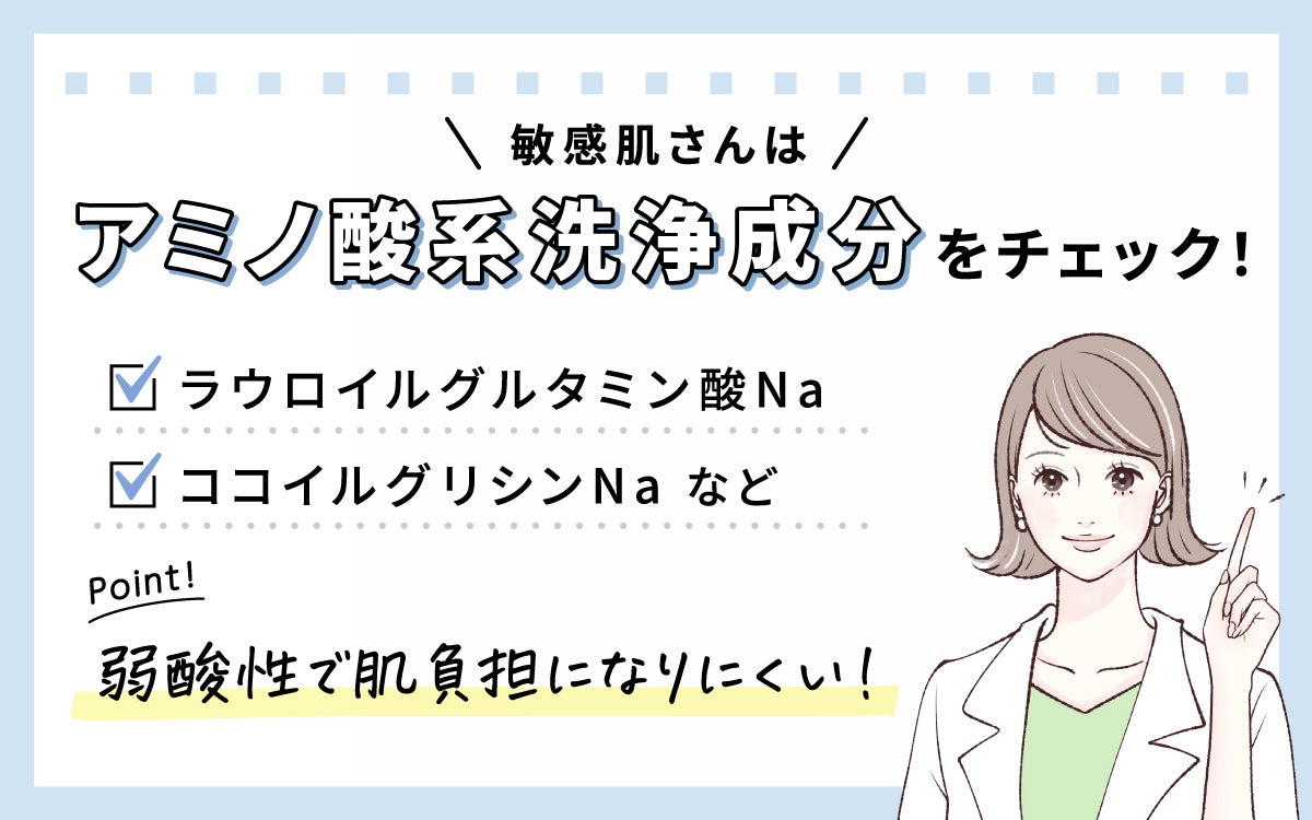 敏感肌さんはラウロイルグルタミン酸Na、ココイルグリシンNaなどの弱酸性で肌負担になりにくいアミノ酸系洗浄成分をチェックして。