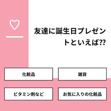 【質問】
友達に誕生日プレゼントといえば⁇

【回答】
・化粧品：80.0%
・雑貨：20.0%
・ビタミン剤など：0.0%
・お気に入りの化粧品：0.0%

#みんなに質問

============