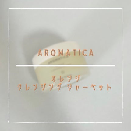 オレンジクレンジングシャーベット/AROMATICA/クレンジングバームを使ったクチコミ(1枚目)