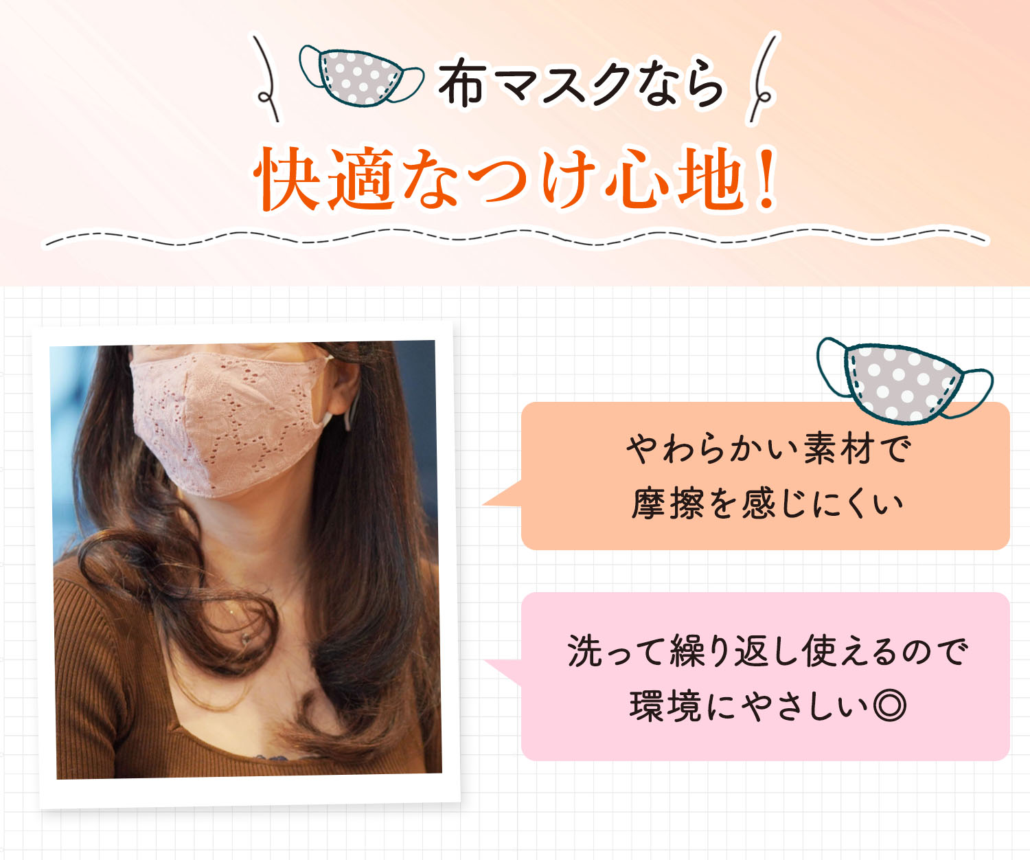 布マスクなら快適なつけ心地！やわらかい素材で摩擦を感じにくい。洗って繰り返し使えるので環境にやさしい◎