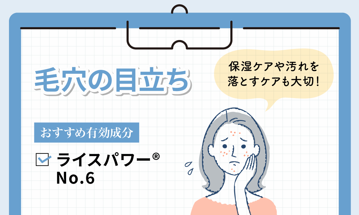 毛穴の目立ちにおすすめの有効成分はライスパワー（R）No.6です。保湿ケアや汚れを落とすケアも大切！