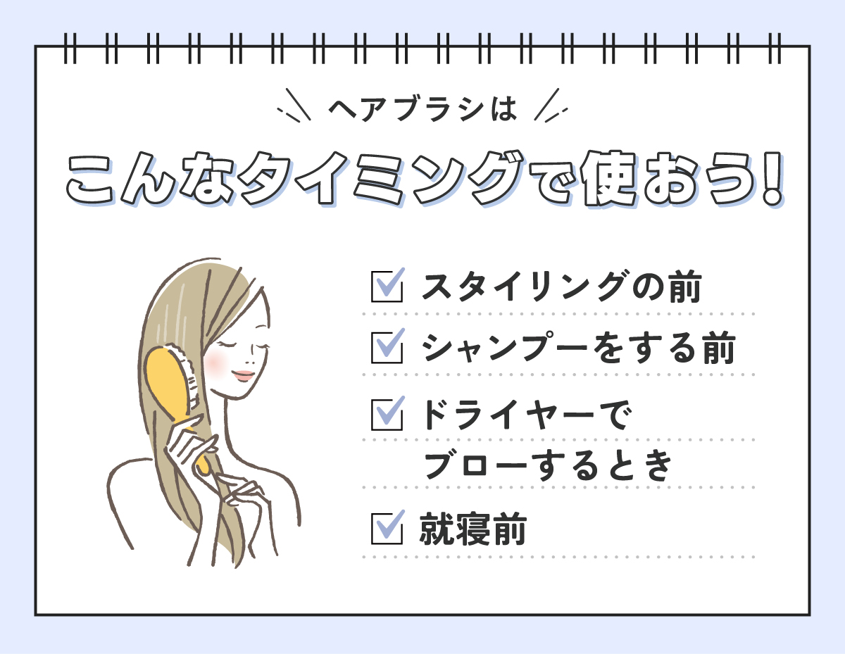 ヘアブラシはこんなタイミングで使おう！スタイリングの前・シャンプーをする前・ドライヤーでブローするとき・就寝前。