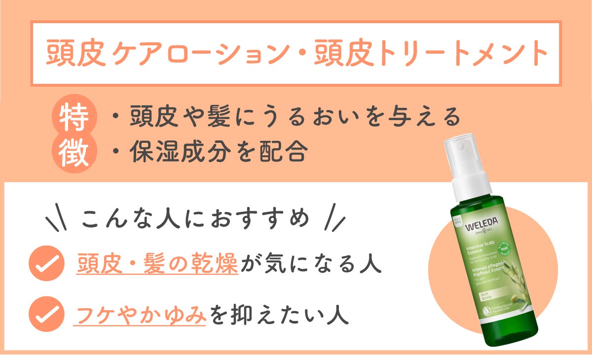 頭皮ケアローション・頭皮トリートメントは、頭皮や髪にうるおいを与える保湿成分を配合しているのが特徴。頭皮や髪の乾燥が気になる人・フケやかゆみを抑えたい人におすすめ。