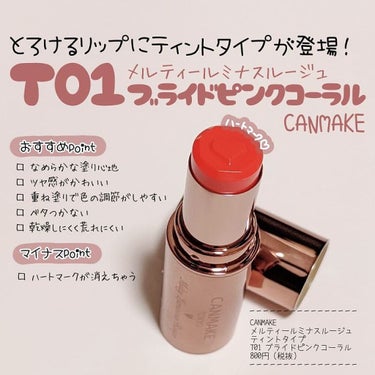 𖠿𖥧𖥧 ﻿﻿
﻿﻿
CANMAKE メルティールミナスルージュ﻿ ティントタイプ﻿
T01 ブライドピンクコーラル﻿
﻿﻿
発色のよさ ★★★☆☆﻿
もちの良さ ★★★★☆﻿﻿
ツヤ感 ★★★★☆﻿﻿
﻿﻿
キャンメイクの大人気とろけるリップ﻿
メルティールミナスルージュ﻿から﻿
ティントタイプが4月1日に発売されます！！！﻿
﻿
ということで、大好きなリップということもあり﻿
先行発売をしているLoftへ。﻿
﻿
今までのメルティールミナスルージュと同様、﻿
﻿開けた瞬間、ハートマークがお出迎え。﻿﻿
﻿﻿
はい、かわいい。﻿﻿
﻿﻿
今回はティントタイプということで、﻿
既存色よりシアーな発色。﻿
﻿
重ね塗りで透け感のあるしっかり発色にもなるので﻿
シーンに合わせて使いやすいと思います！﻿
﻿
今回のブライドピンクコーラルは﻿
万人受けするコーラルピンク。﻿
﻿
オフィスや学校でも使いやすそうな色…♡﻿﻿
﻿﻿
とろけるのでするする塗れて﻿
﻿高保湿で唇に密着してくれるので﻿
これから活躍してくれそうな﻿
お気に入りのリップです！﻿
﻿
気になっている方﻿
是非チェックしてみてください！﻿
﻿﻿
＿＿＿＿＿＿＿＿＿＿＿＿＿＿＿﻿﻿
﻿﻿
CANMAKE﻿﻿
メルティールミナスルージュ﻿ ティントタイプ﻿
T01 ブライドピンクコーラル﻿
800円（税抜）﻿﻿
＿＿＿＿＿＿＿＿＿＿＿＿＿＿＿﻿﻿
﻿﻿
﻿﻿の画像 その0