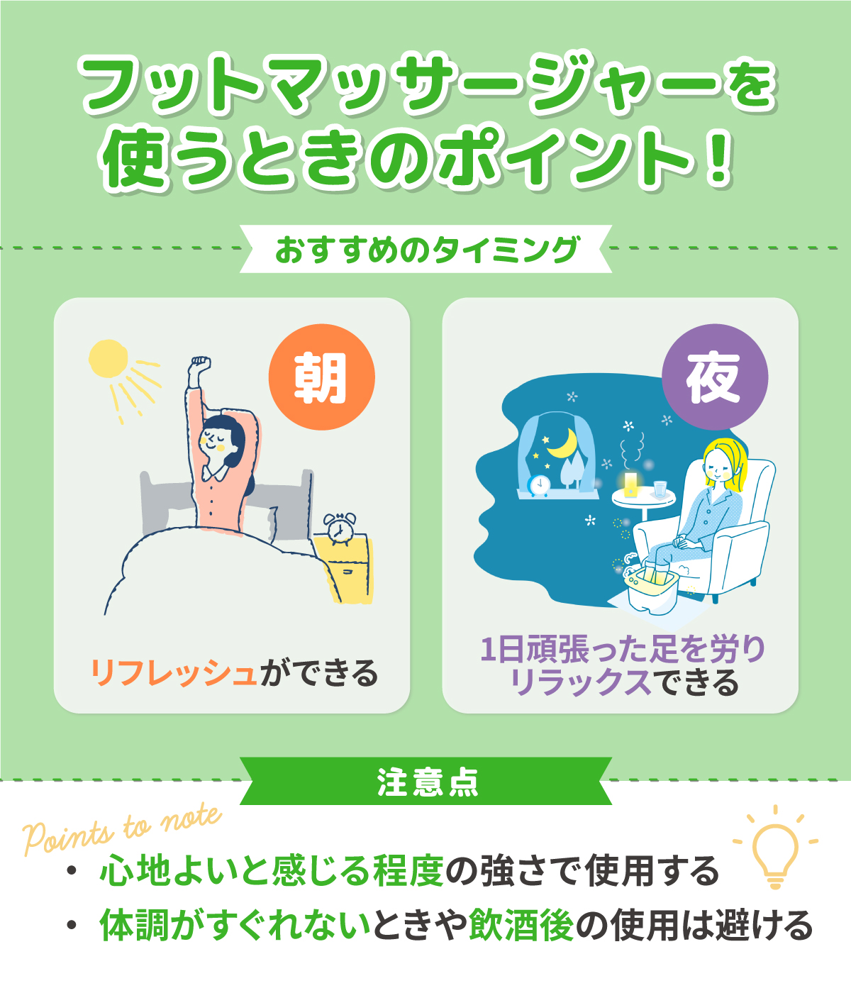 フットマッサージャーを使うときのポイント！おすすめのタイミングは朝と夜。朝はリフレッシュができる。夜は1日頑張った足を労りリラックスできる。注意点は心地よいと感じる程度の強さで使用すること・体調がすぐれないときや飲酒後の使用は避ける。