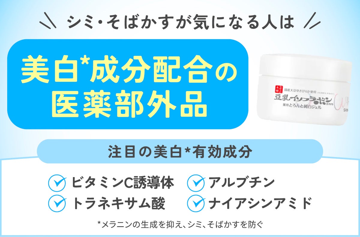 シミ・そばかすが気になる人は美白*成分配合の医薬部外品がおすすめ。ビタミンC誘導体・トラネキサム酸・アルブチン・ナイアシンアミドなどの美白*有効成分に注目。*メラニンの生成を抑え、シミ、そばかすを防ぐ