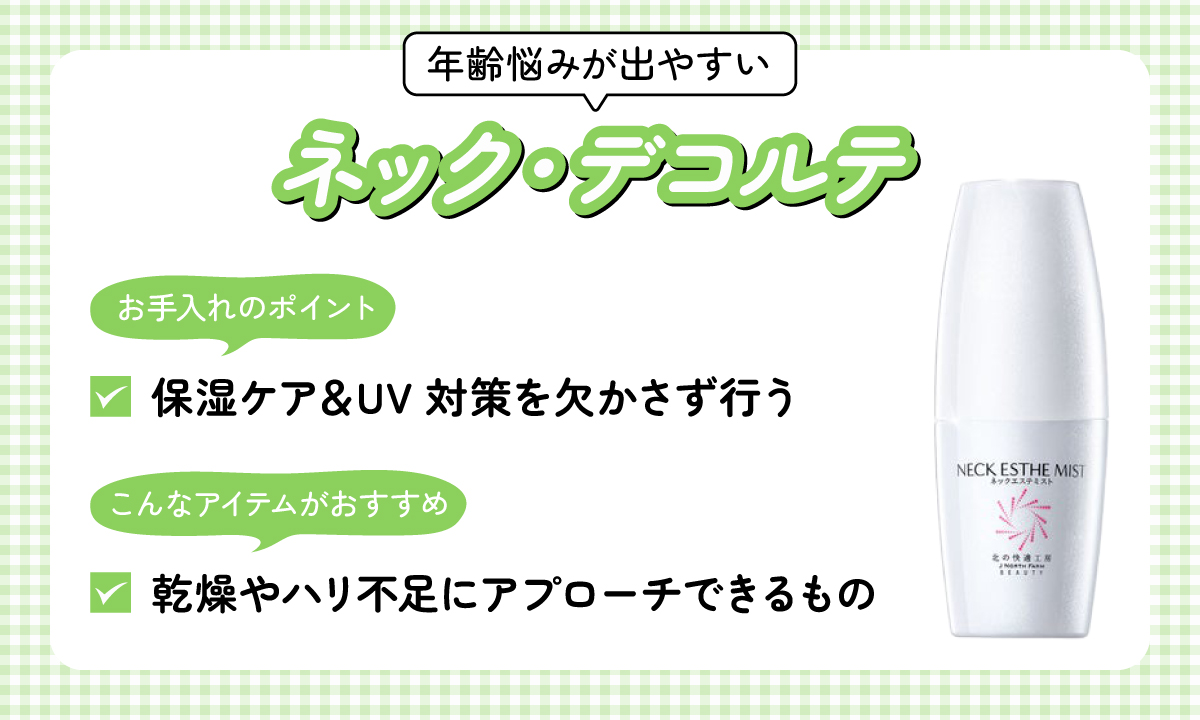 ネックやデコルテのケアは年齢悩みが出やすいため保湿ケアとUV対策を欠かさずお手入れするのがポイント。乾燥やハリ不足にアプローチできるアイテムがおすすめ。