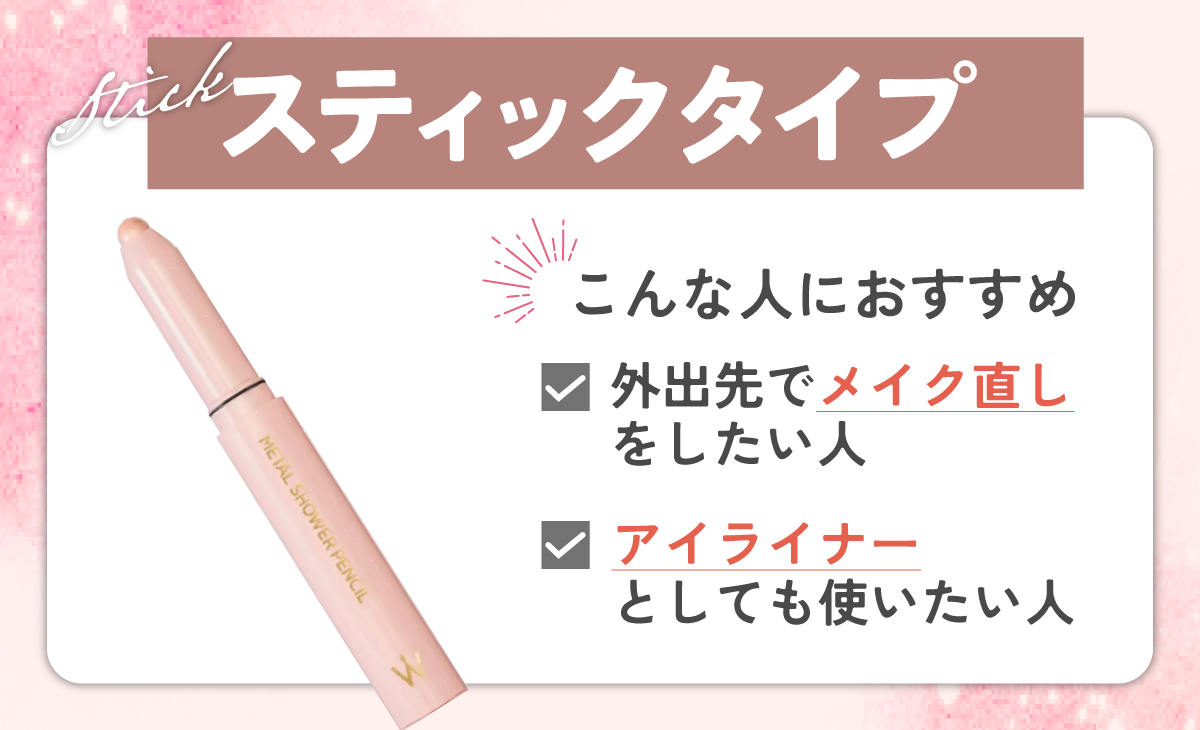 スティックタイプは、外出先でメイク直しをしたい人、アイライナーとしても使いたい人におすすめ。