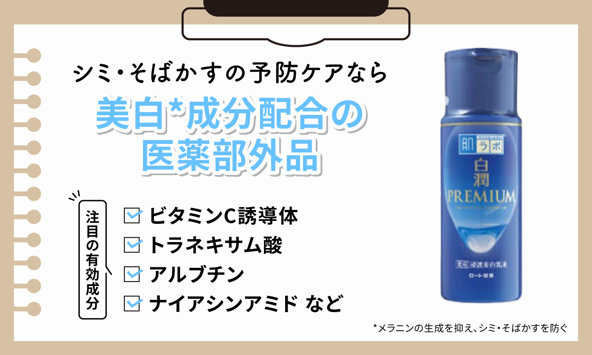 シミ・そばかすの予防ケアなら美白*成分配合の医薬部外品がおすすめ。注目成分はビタミンC誘導体・トラネキサム酸・アルブチン・ナイアシンアミドなどです。*メラニンの生成を抑え、シミ・そばかすを防ぐ
