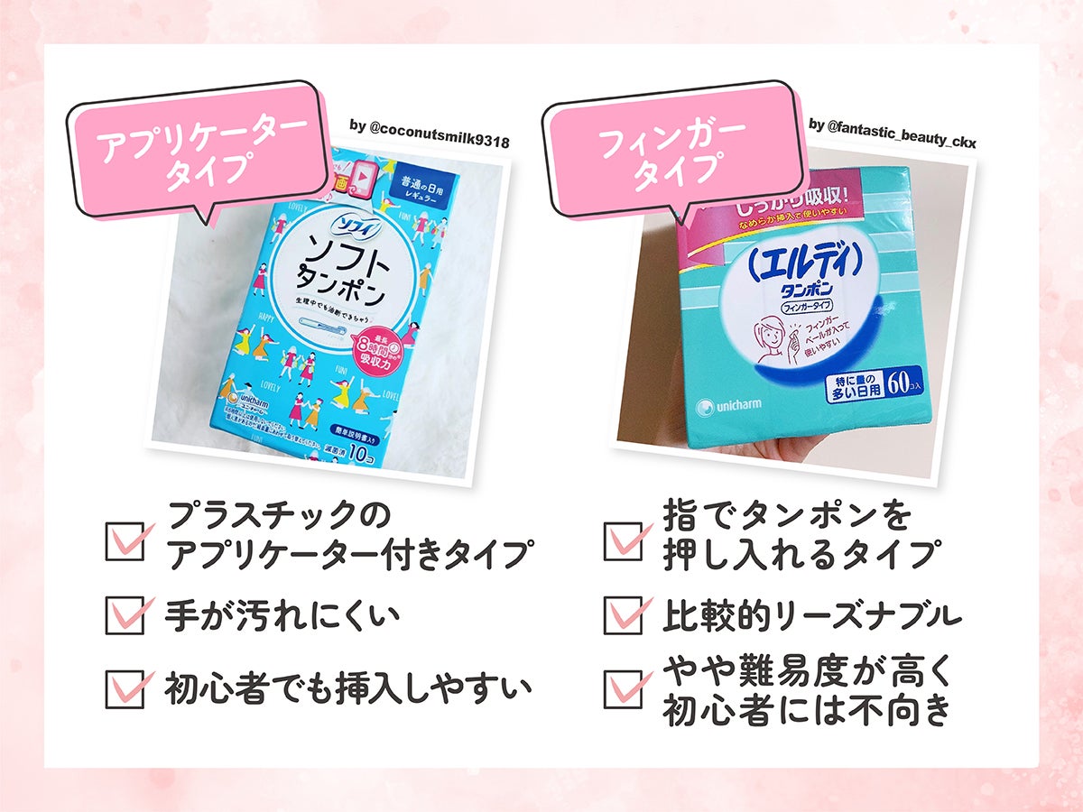 アプリケータータイプのタンポンは、プラスチックのアプリケーター付きタイプだと手が汚れにくく、初心者でも挿入しやすい。フィンガータイプは指でタンポンを押し入れるタイプ。比較的リーズナブルだが、やや難易度が高く初心者には不向き。