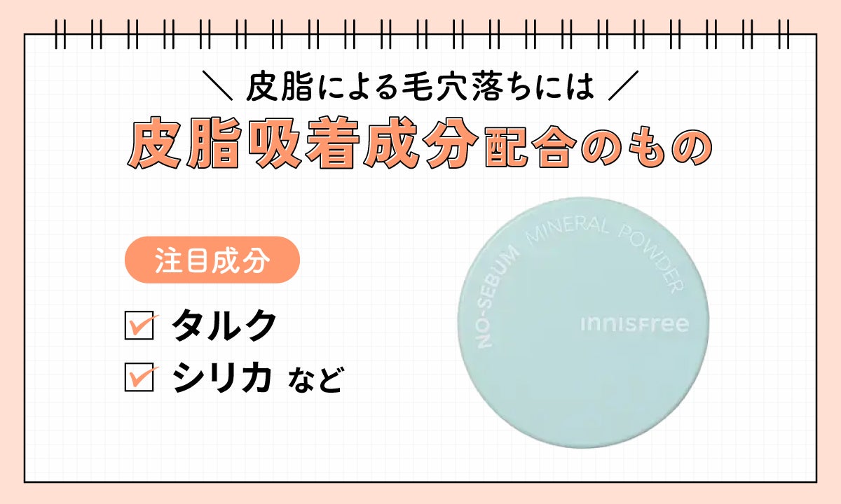 皮脂による毛穴落ちには皮脂吸着成分配合のもの。注目成分はタルク・シリカなど。