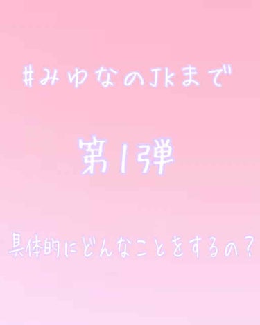 こんにちは！！みゆなで〜す！！！！

今回は、#みゆなのJKまで 第1弾！

具体的にどんな事をやっていきたいのかを簡単にまとめてみました！！

画像の、2〜4枚目までをみてください！！

【具体的な内