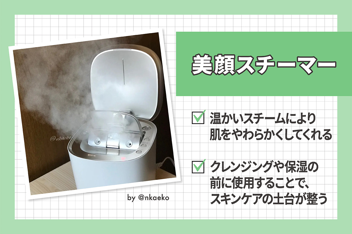 美顔スチーマーは温かいスチームにより肌をやわらかくしてくれるアイテムでクレンジングや保湿の前に使用することで、スキンケアの土台が整います。
