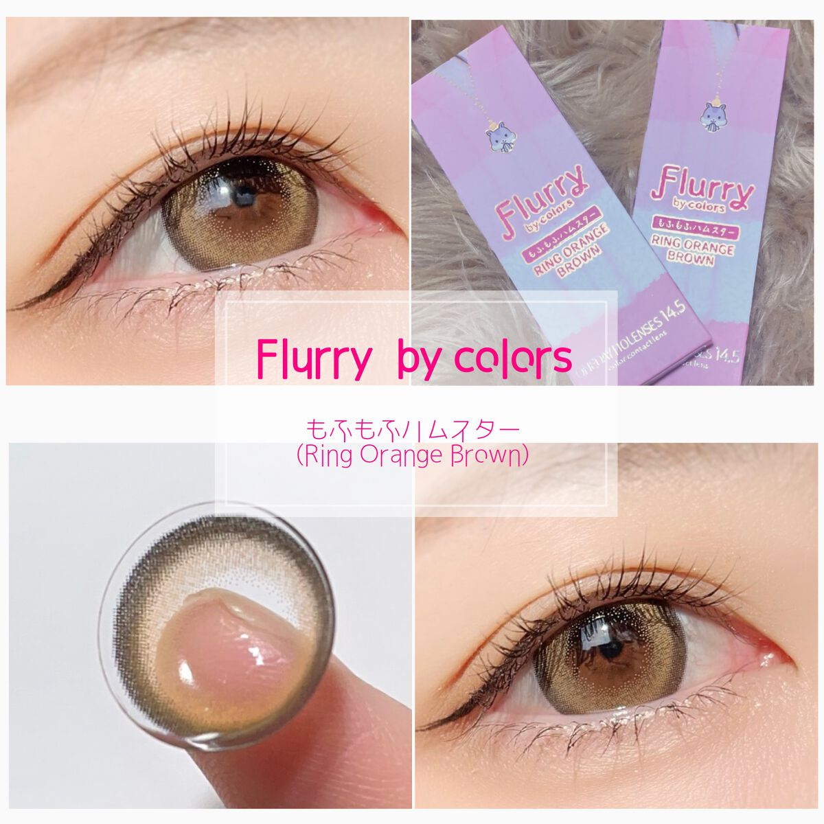 【Flurry by colors
#もふもふハムスター (Ring Orange Brown)】



♡レンズスペック♡
♡使用期間…１日(10枚入)
♡DIA…14.5mm
♡着色直径…14.0mm
♡BC…8.6m