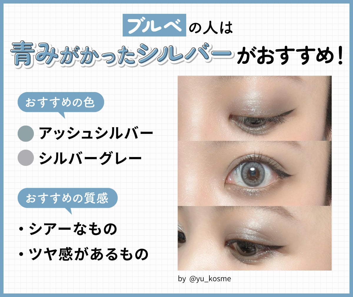ブルべの人は青みがかったシルバーがおすすめ!おすすめの色はアッシュシルバーやシルバーグレー。おすすめの質感はシアーなものやツヤ感があるもの。