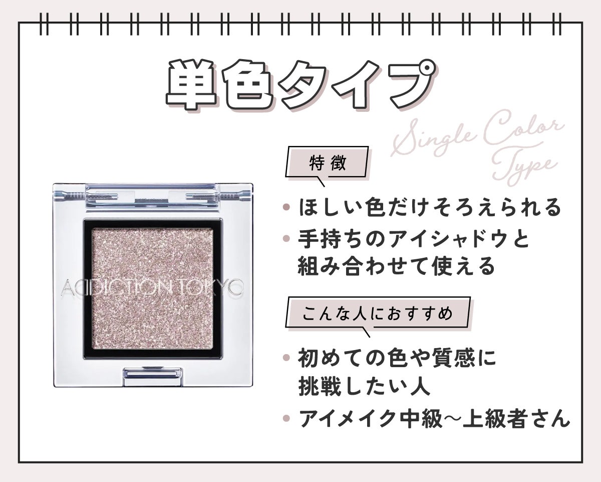 単色タイプはほしい色だけそろえられて手持ちのアイシャドウと組み合わせて使えるのが特徴です。初めての色や質感に挑戦したい人やアイメイク中級~上級者さんにおすすめ。