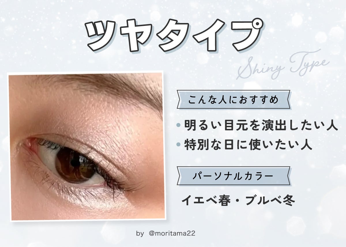 ツヤタイプは明るい目元を演出したい人や特別な日に使いたい人におすすめ。パーソナルカラーはイエベ春・ブルベ冬。