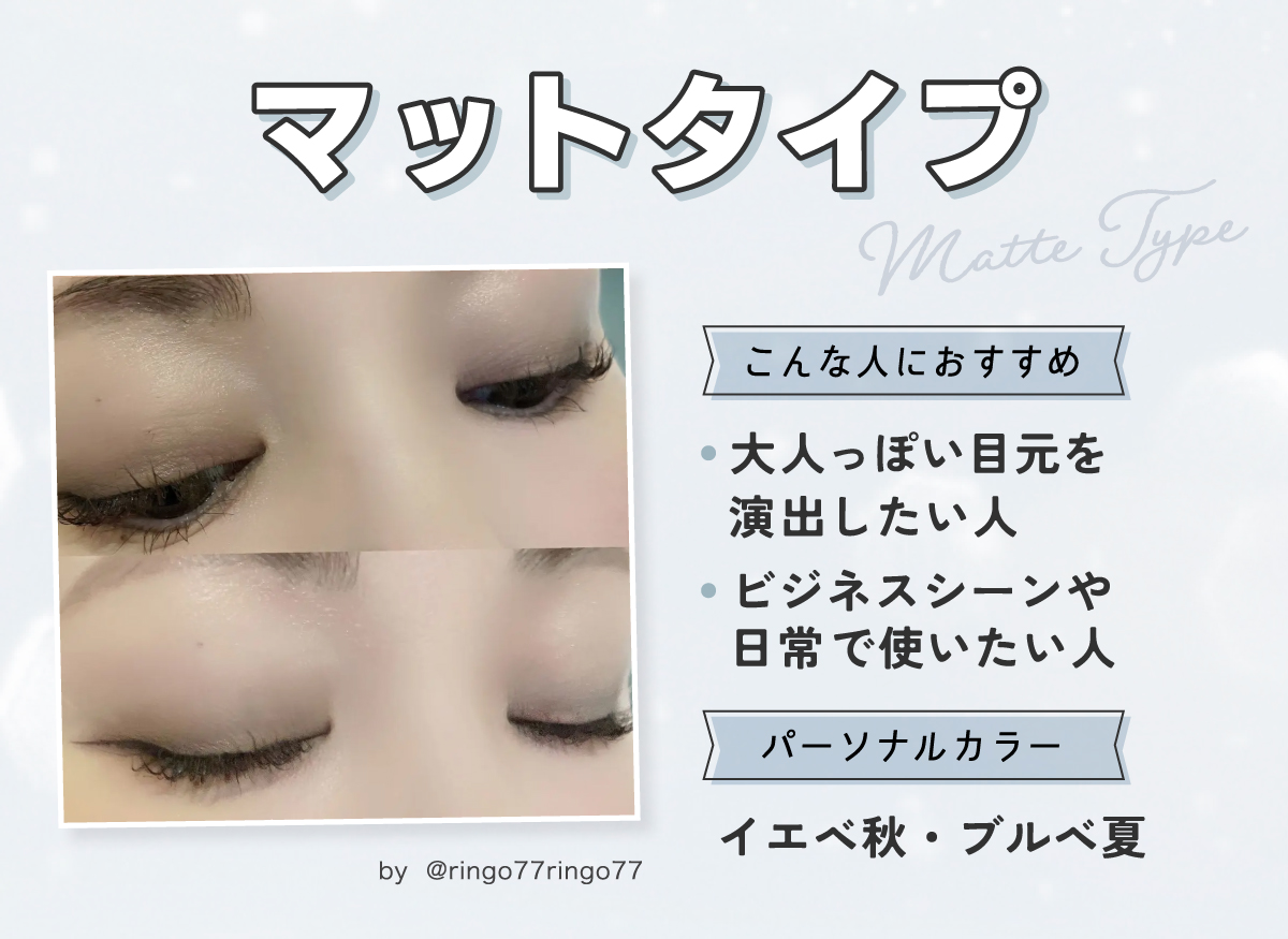 マットタイプは大人っぽい目元を演出したい人・ビジネスシーンや日常で使いたい人におすすめ。パーソナルカラーはイエベ秋・ブルベ夏。