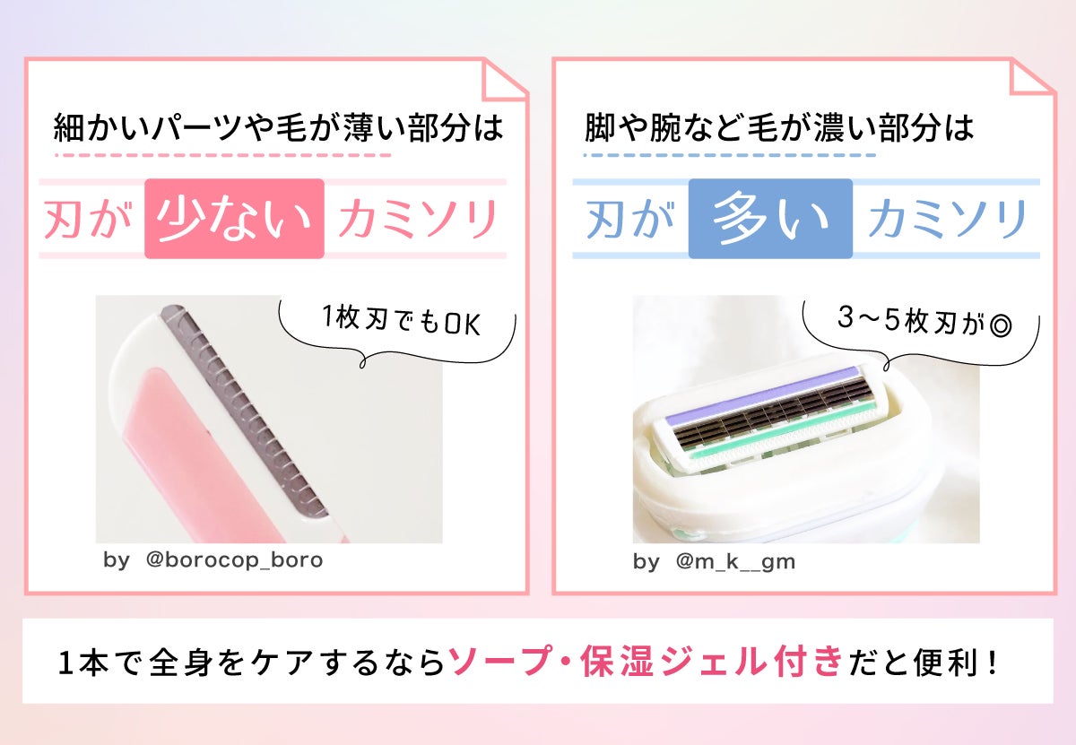 細かいパーツや毛が薄い部分は刃が少ない、もしくは1枚刃でもOKなカミソリがおすすめ。脚や腕など毛が濃い部分は刃が多い3~5枚刃のカミソリがおすすめ。1本で全身をケアするならソープ・保湿ジェル付きだと便利!