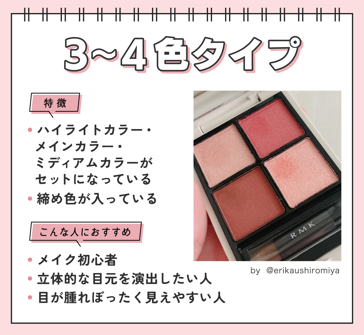 3～4色タイプはハイライトカラー・メインカラー・ミディアムカラーがセットになっていて締め色が入っているのが特徴。メイク初心者・立体的な目元を演出したい人・目が腫れぼったく見えやすい人におすすめ。