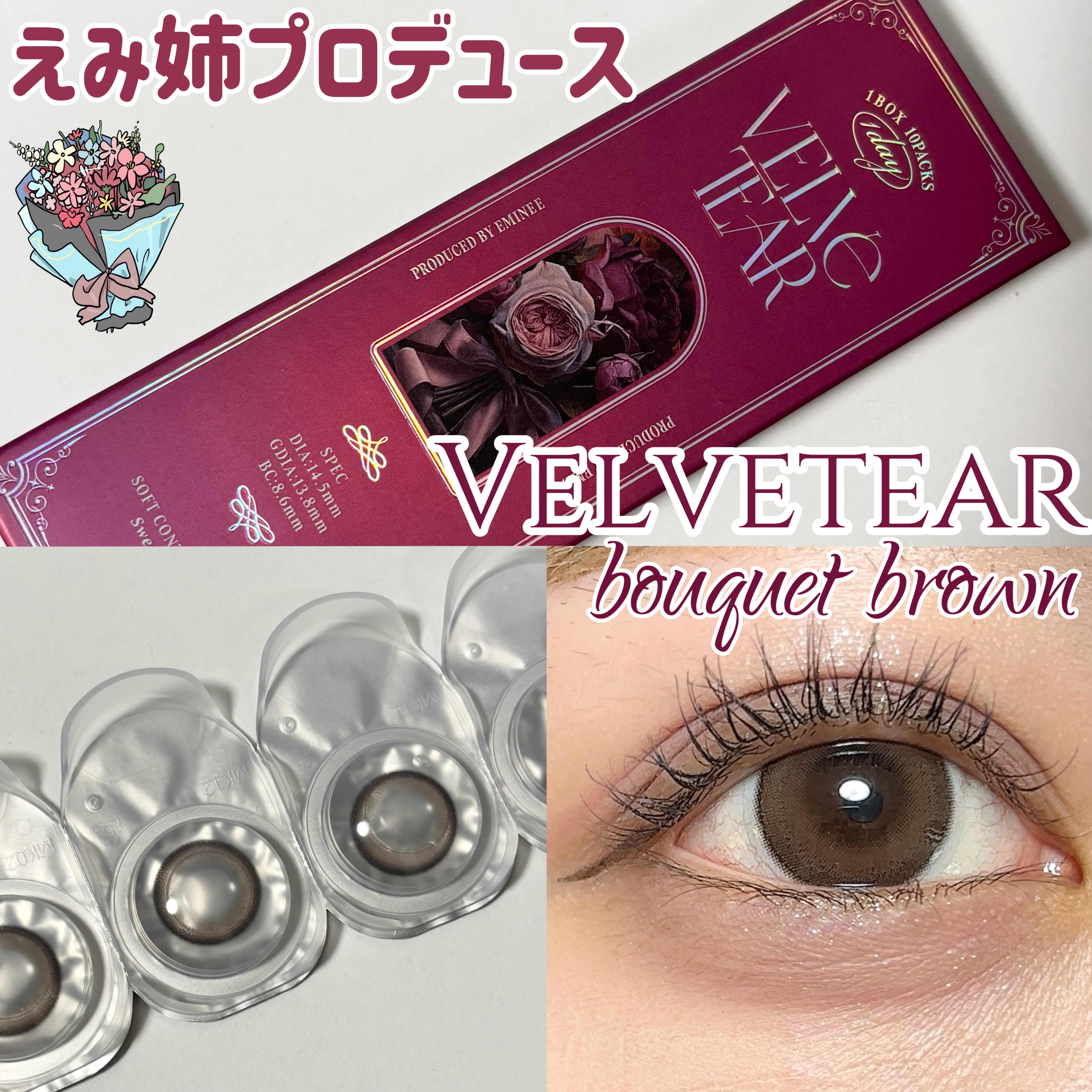 今回は、えみ姉プロデュースのカラコン「VELVETEAR(ヴェルヴェティア)」のブーケブラウンを紹介します💐

人気クリエイターのえみ姉さん初のプロデュースカラコンで、3/22より全国のドン・キホーテで先行発売されています！

カラーは4