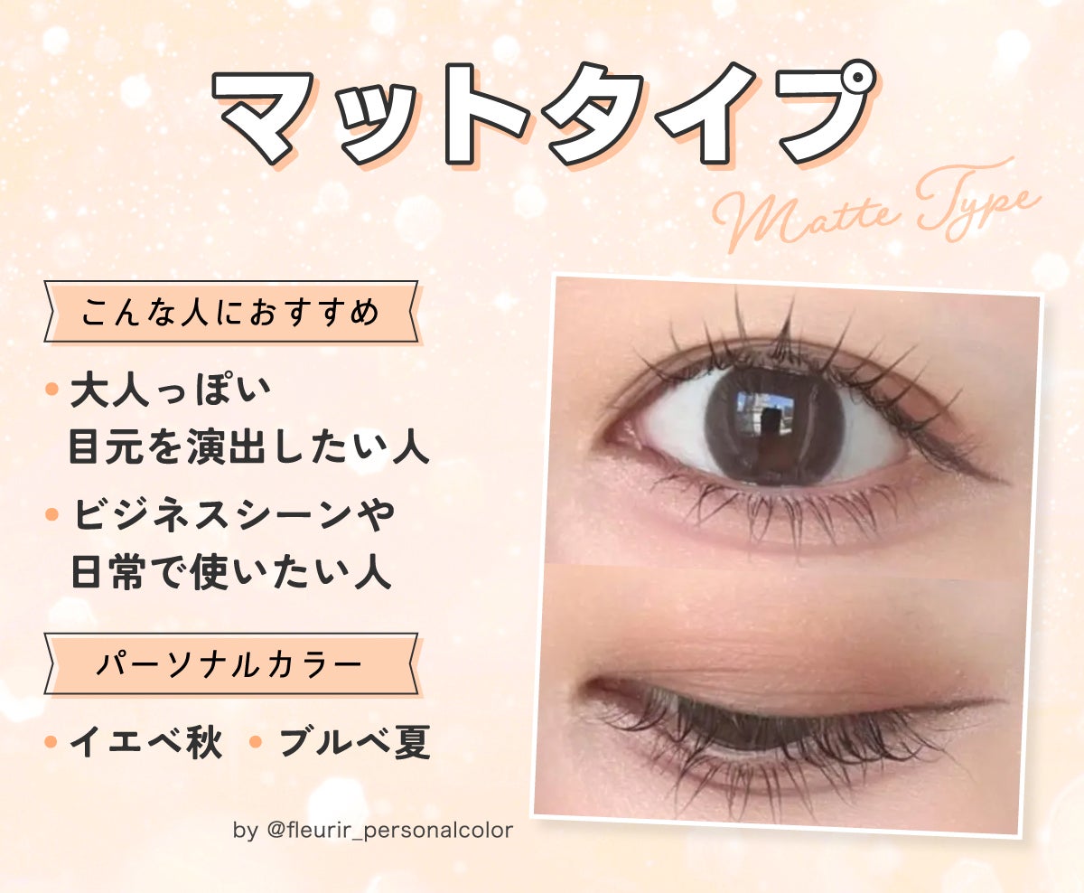 マットタイプは大人っぽい目元を演出したい人やビジネスシーンや日常で使いたい人におすすめ。パーソナルカラーはイエベ秋やブルベ夏向き。