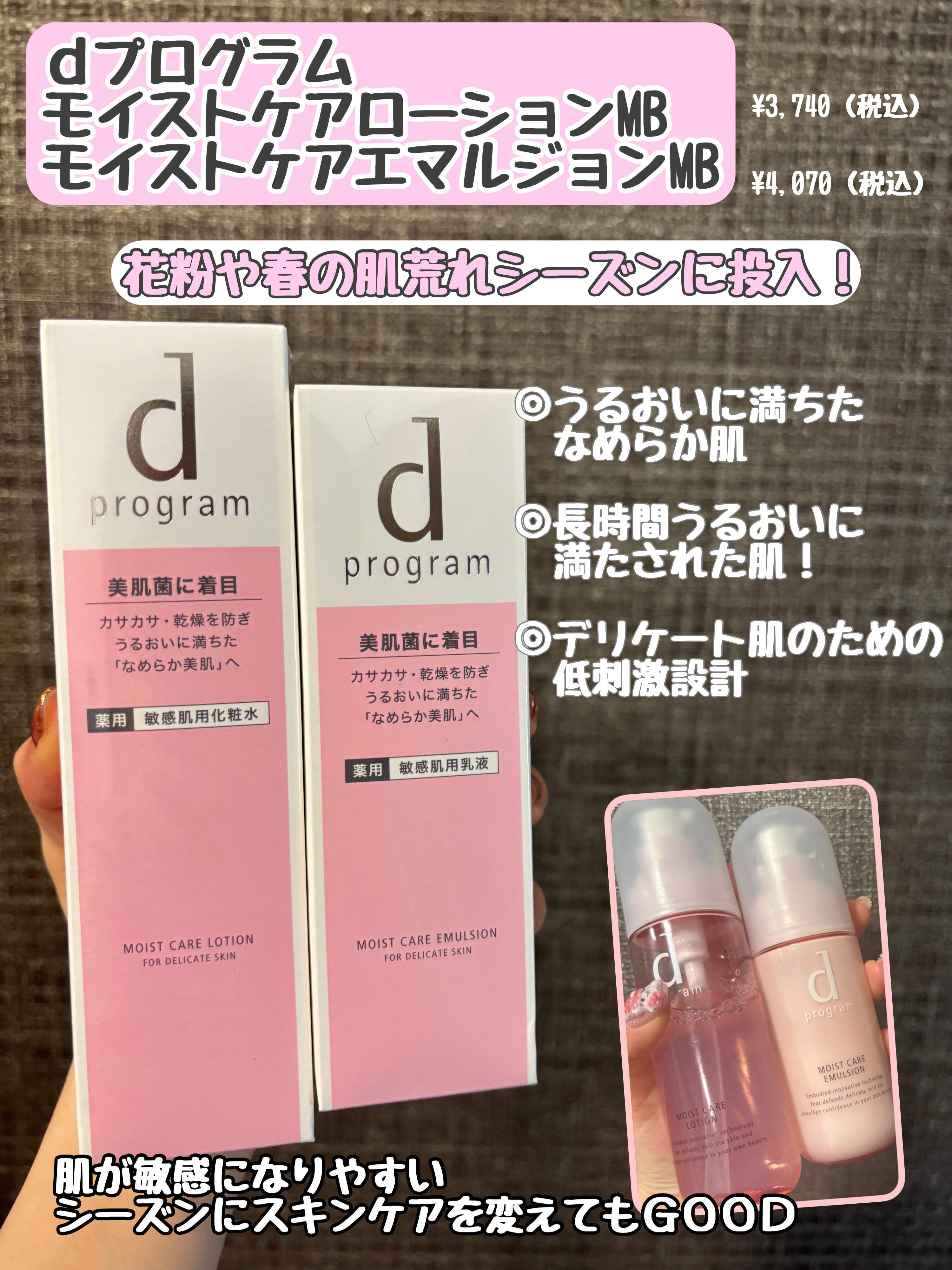 資生堂　d プログラム
モイストケア ローション MB
モイストケア エマルジョン MB

【商品の特徴】
低刺激設計スキンケア　
敏感になりがちな花粉シーズンや乾燥でお肌が
カサカサな時にうるおいを与えてくれるスキンケア

【使用感】
化