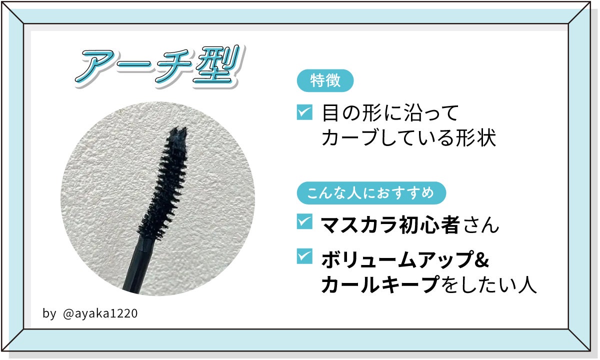 アーチ型は目の形に沿ってカーブしている形状。マスカラ初心者さんやボリュームアップ&カールキープをしたい人におすすめ。