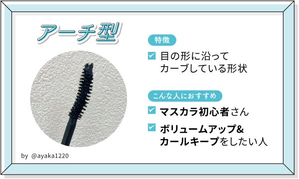 アーチ型は目の形に沿ってカーブしている形状。マスカラ初心者さんやボリュームアップ&カールキープをしたい人におすすめ。