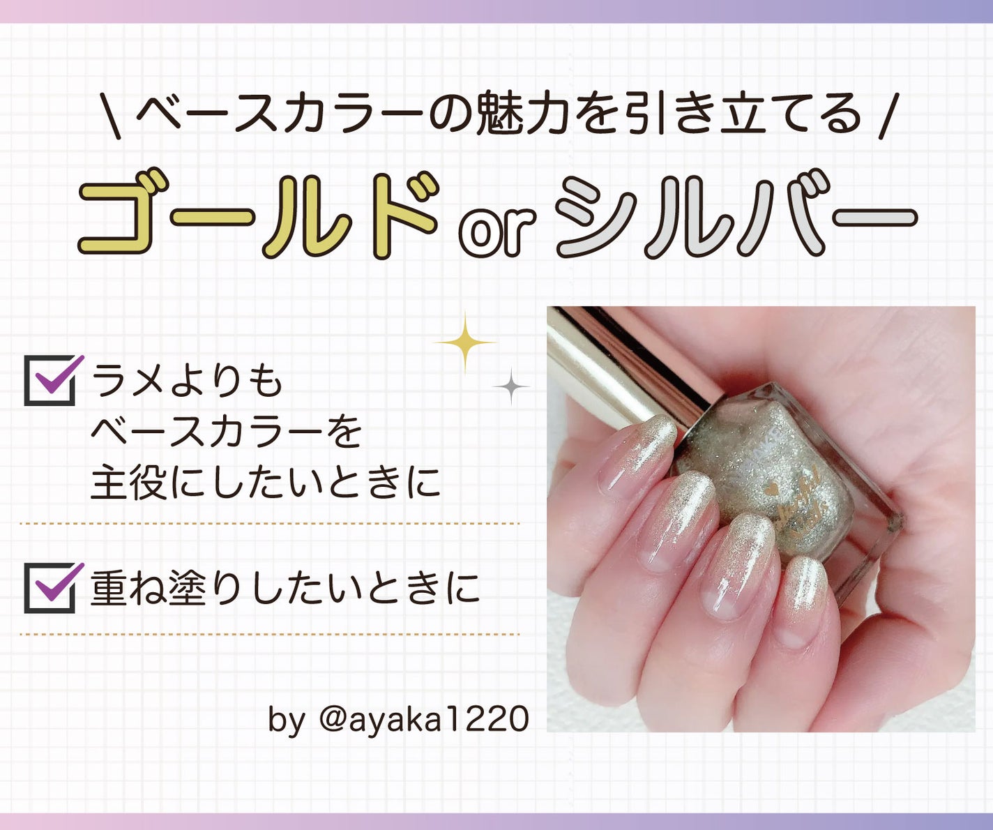 ベースカラーの魅力を引き立てるゴールドorシルバーは、ラメよりもベースカラーを主役にしたいときや重ね塗りしたいときにおすすめ。