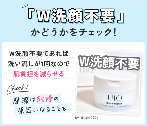 「W洗顔不要」かどうかをチェック!W洗顔不要であれば洗い流しが1回なので肌負担を減らせる。摩擦は乾燥の原因になることも。