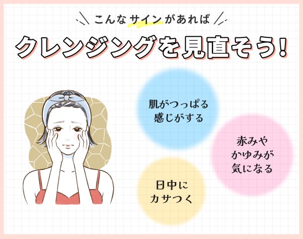 こんなサインがあればクレンジングを見直そう!肌がつっぱる感じがする・日中にカサつく・赤みやかゆみが気になる。