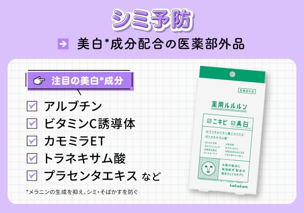 シミ予防には美白*成分配合の医薬部外品。注目の美白*成分はアルブチン・ビタミンC誘導体・カモミラET・トラネキサム酸・プラセンタエキスなど。*メラニンの生成を抑え、シミ・そばかすを防ぐ