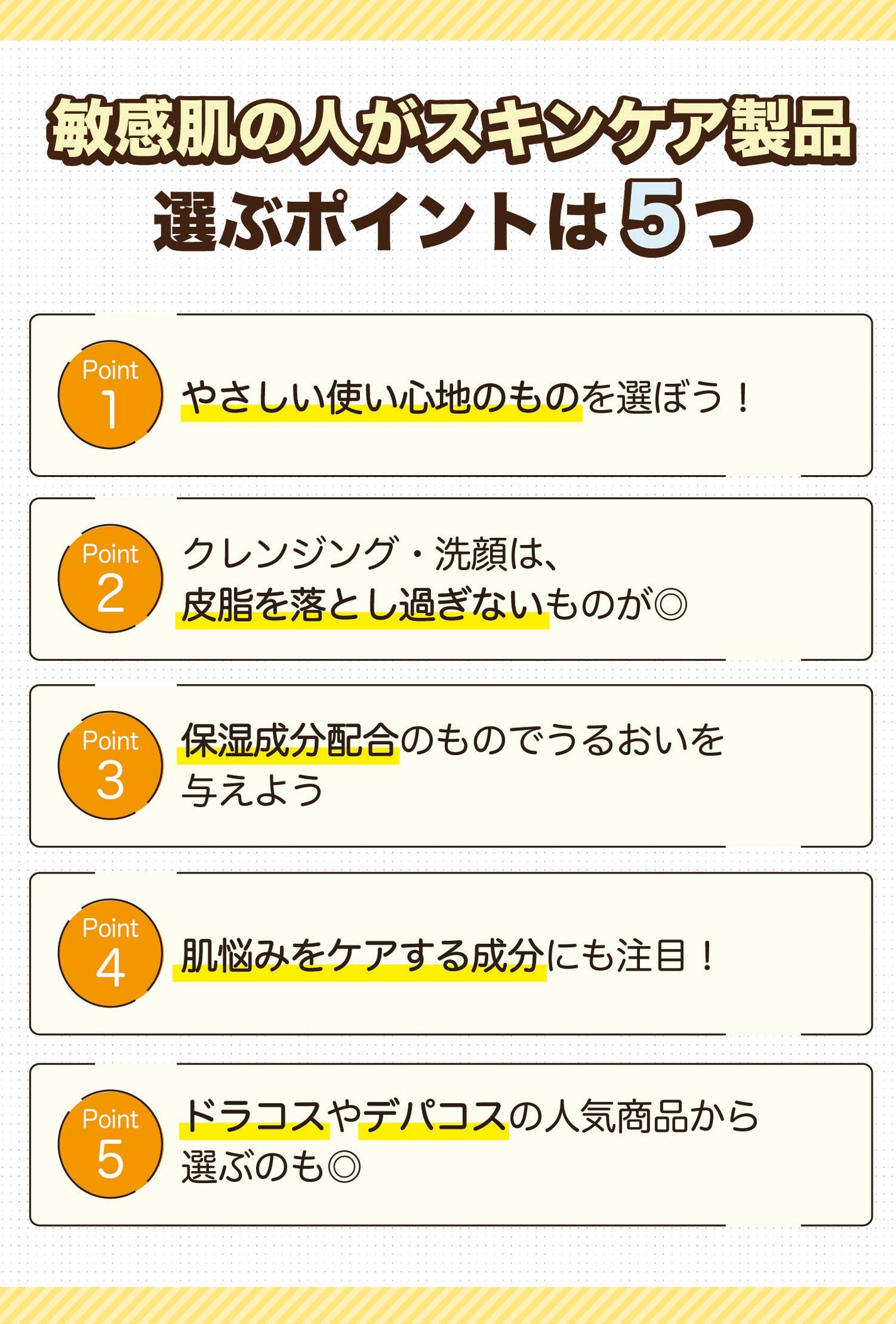 敏感肌の人がスキンケア製品を選ぶポイントは5つ。やさしい使い心地のものを選ぼう!クレンジング・洗顔は、皮脂を落とし過ぎないものが◎。保湿成分配合のものでうるおいを与えよう。肌悩みをケアする成分にも注目!ドラコスやデパコスの人気商品から選ぶのも◎。