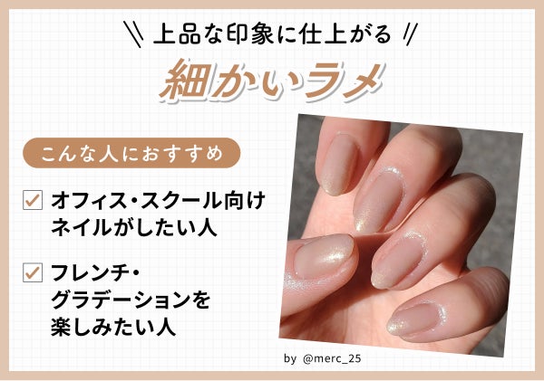 上品な印象に仕上がる細かいラメ。オフィス・スクール向けネイルがしたい人やフレンチ・グラデーションを楽しみたい人におすすめ。