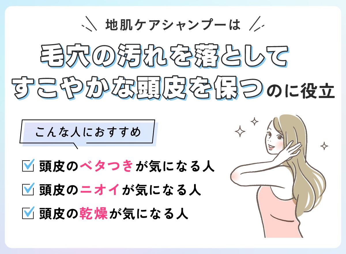 地肌ケアシャンプーは毛穴の汚れを落としてすこやかな頭皮を保つのに役立つ!頭皮のベタつきが気になる人・頭皮のニオイが気になる人・頭皮の乾燥が気になる人におすすめ。