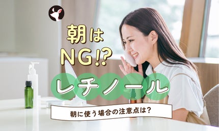 レチノールを朝に使うのはダメ?朝に使う場合の注意点や正しい使い方を解説!