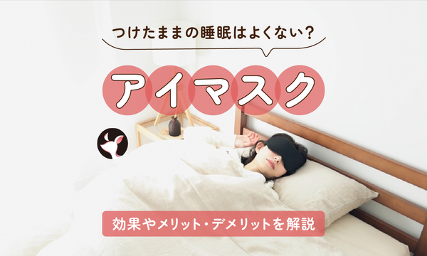 アイマスクをつけたままの睡眠はよくないの?効果やメリット・デメリットを解説